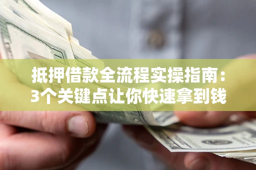 武汉抵押借款全流程实操指南：3个关键点让你快速拿到钱