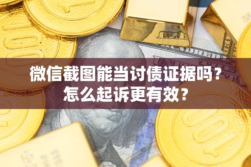 武汉微信截图能当讨债证据吗？怎么起诉更有效？