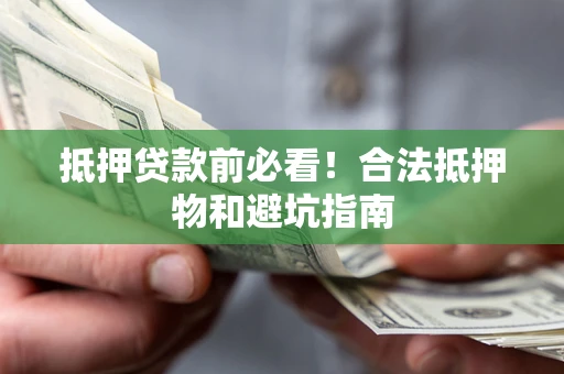 武汉抵押贷款前必看！合法抵押物和避坑指南