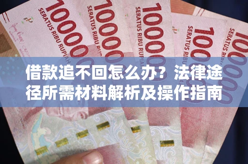 武汉借款追不回怎么办?法律途径所需材料解析及操作指南 武汉借款追不回怎么办?法律途径所需材料解析及操作指南