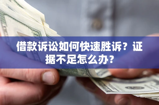 武汉借款诉讼如何快速胜诉？证据不足怎么办？