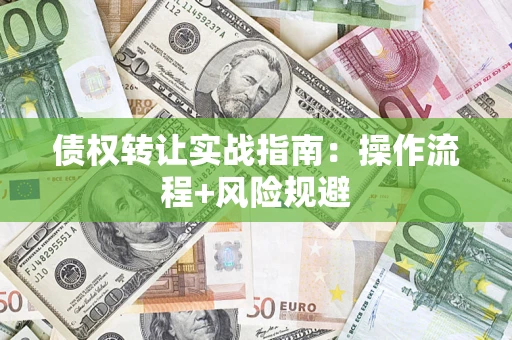 武汉债权转让实战指南：操作流程+风险规避