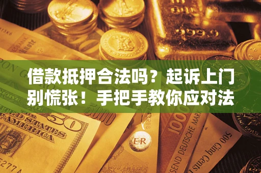 武汉借款抵押合法吗？起诉上门别慌张！手把手教你应对法律程序