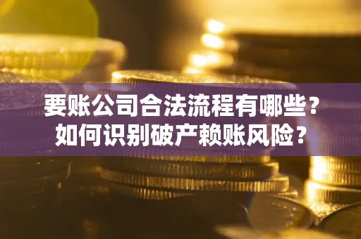 武汉要账公司合法流程有哪些？如何识别破产赖账风险？