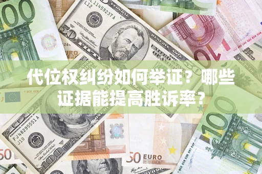 武汉代位权纠纷如何举证？哪些证据能提高胜诉率？