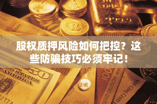 武汉股权质押风险如何把控？这些防骗技巧必须牢记！