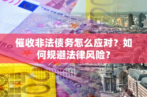 武汉催收非法债务怎么应对？如何规避法律风险？