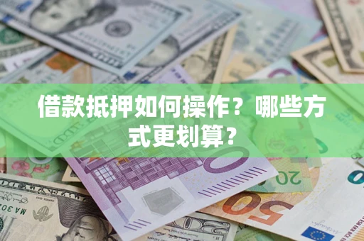武汉借款抵押如何操作？哪些方式更划算？