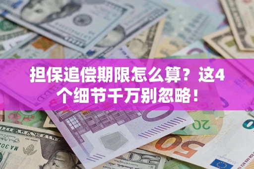 武汉担保追偿期限怎么算?这4个细节千万别忽略! 武汉担保追偿期限怎么算?这4个细节千万别忽略!