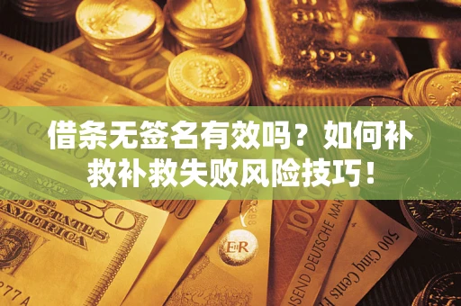武汉借条无签名有效吗？如何补救补救失败风险技巧！