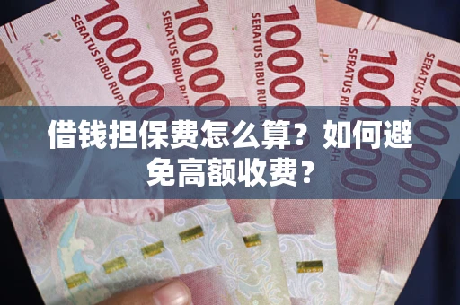 武汉借钱担保费怎么算？如何避免高额收费？
