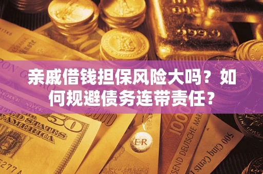 武汉亲戚借钱担保风险大吗？如何规避债务连带责任？